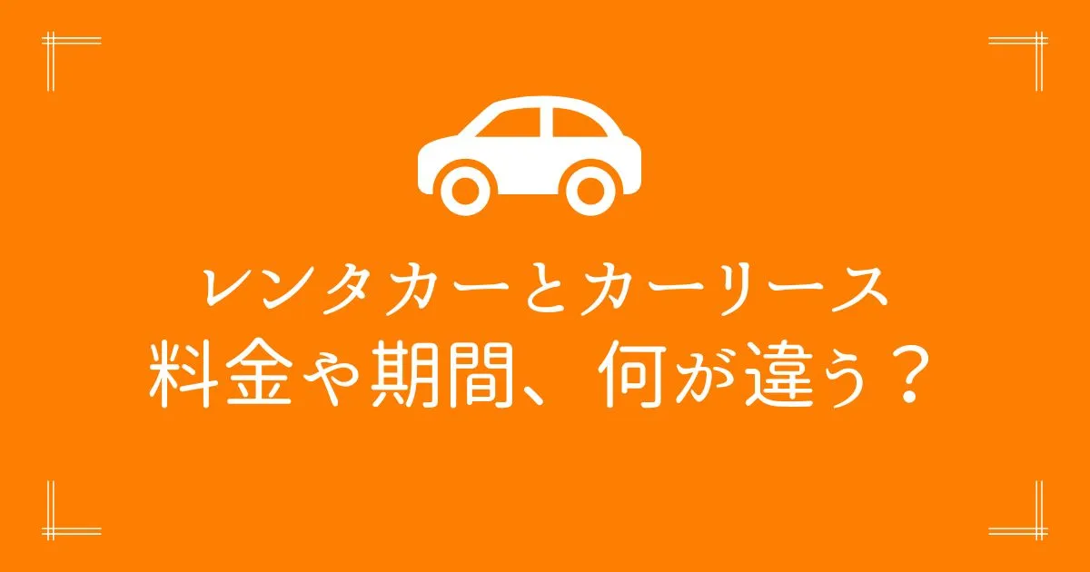 レンタカーとカーリースの違いは？料金や期間などを比較